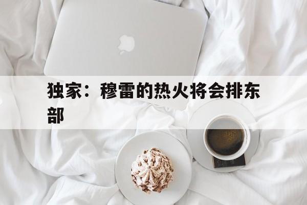包含独家:穆雷的热火将会排东部的词条 包含独家:穆雷的热火将会排东部的词条